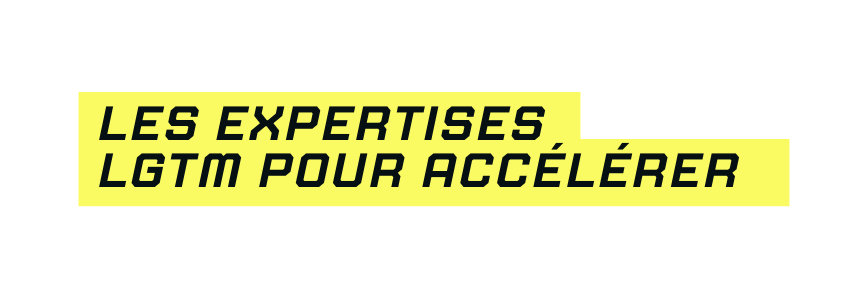 Les expertises LGTM POUR ACCéLéRER